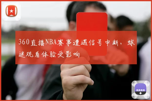 360直播NBA赛事遭遇信号中断,球迷观看体验受影响