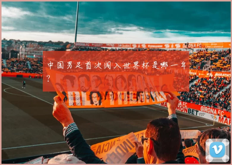 中国男足首次闯入世界杯是哪一年?