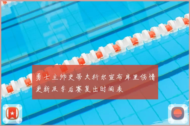 勇士主帅史蒂夫科尔宣布库里伤情更新及季后赛复出时间表