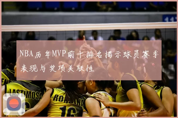 NBA历年MVP前十排名揭示球员赛季表现与奖项关联性