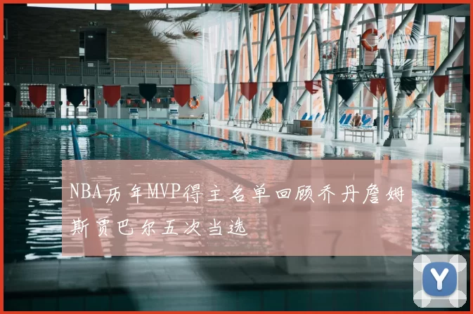 NBA历年MVP得主名单回顾乔丹詹姆斯贾巴尔五次当选