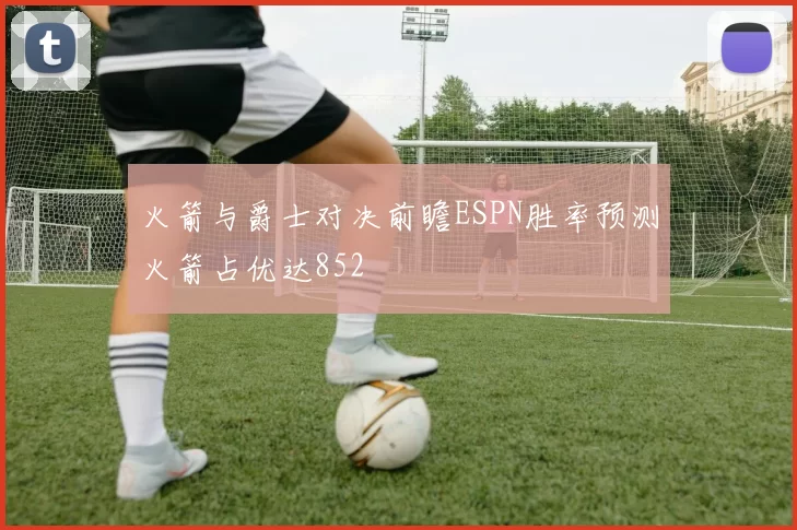 火箭与爵士对决前瞻ESPN胜率预测火箭占优达852