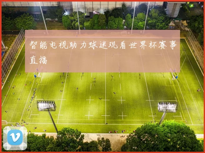 智能电视助力球迷观看世界杯赛事直播