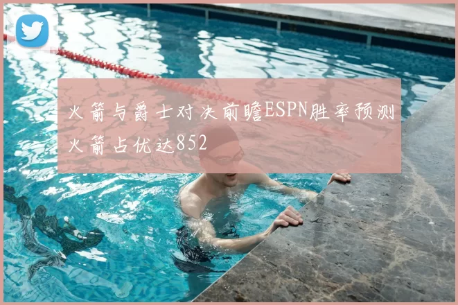 火箭与爵士对决前瞻ESPN胜率预测火箭占优达852