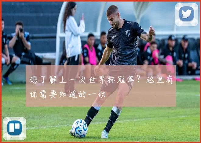 想了解上一次世界杯冠军？这里有你需要知道的一切