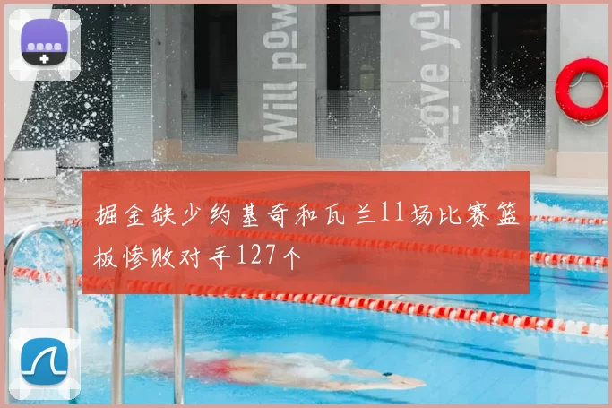 掘金缺少约基奇和瓦兰11场比赛篮板惨败对手127个