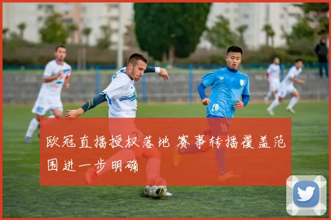 欧冠直播授权落地 赛事转播覆盖范围进一步明确