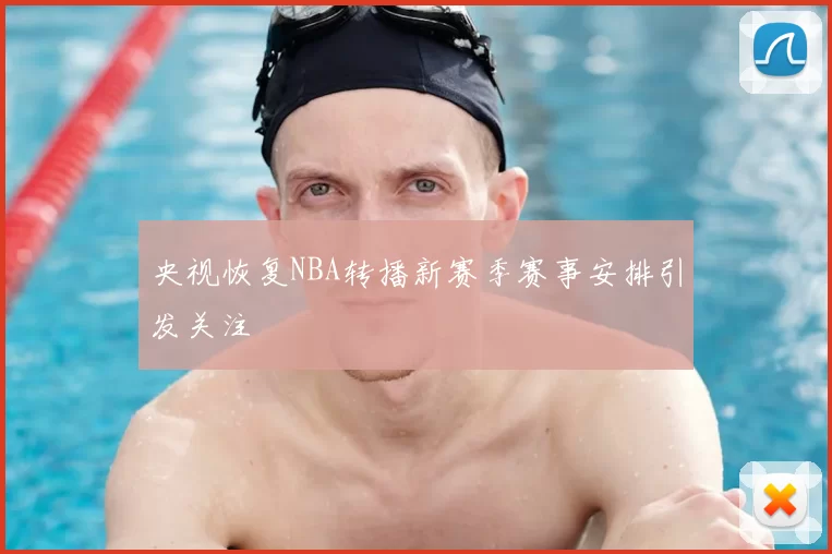 央视恢复NBA转播新赛季赛事安排引发关注