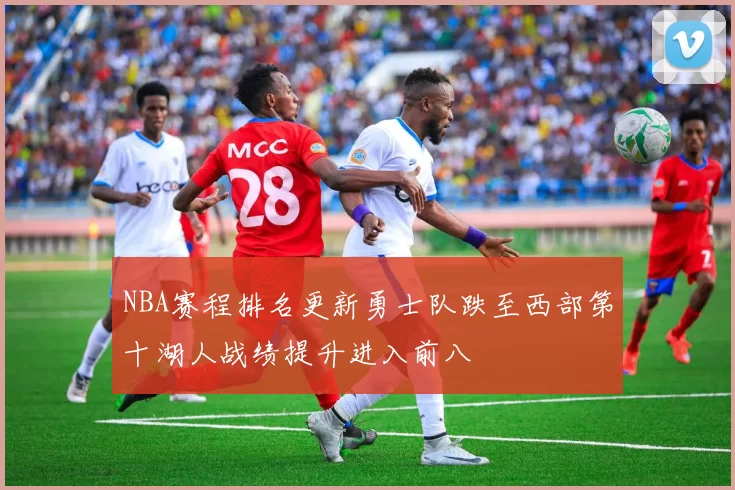 NBA赛程排名更新勇士队跌至西部第十湖人战绩提升进入前八