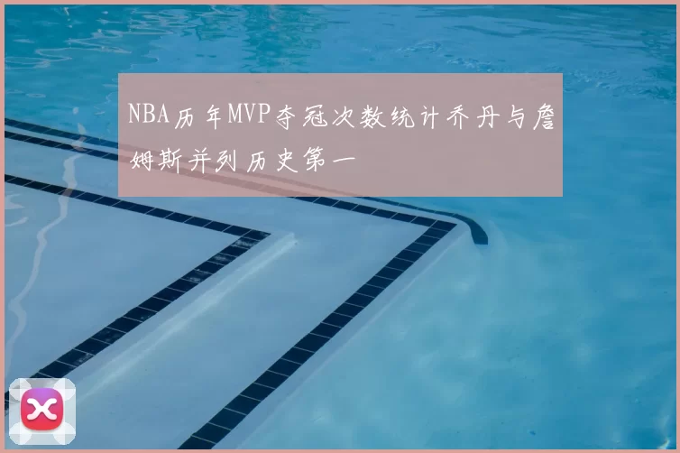 NBA历年MVP夺冠次数统计乔丹与詹姆斯并列历史第一