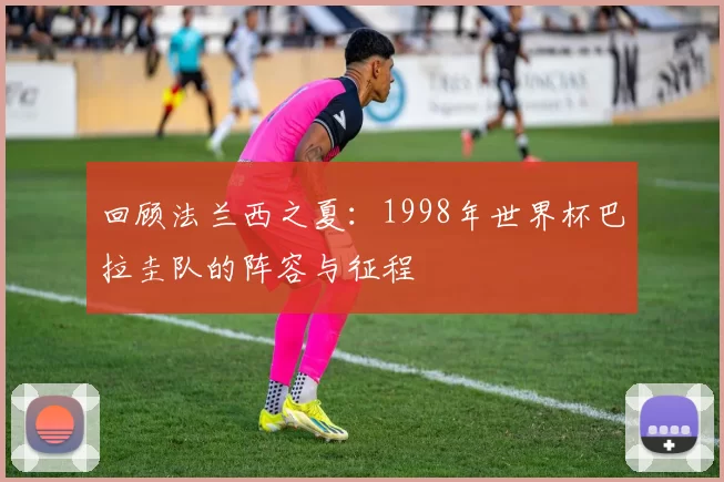 回顾法兰西之夏：1998年世界杯巴拉圭队的阵容与征程