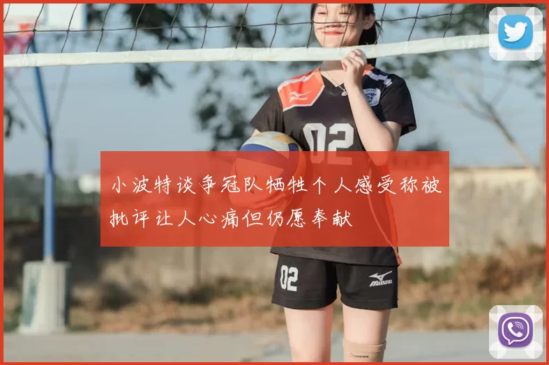 小波特谈争冠队牺牲个人感受称被批评让人心痛但仍愿奉献