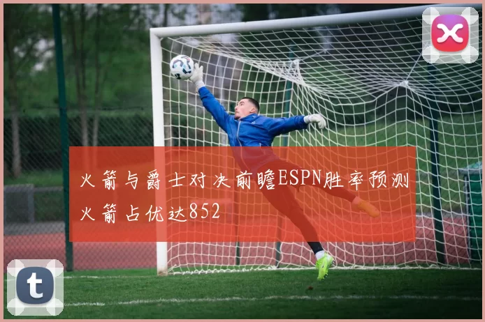 火箭与爵士对决前瞻ESPN胜率预测火箭占优达852