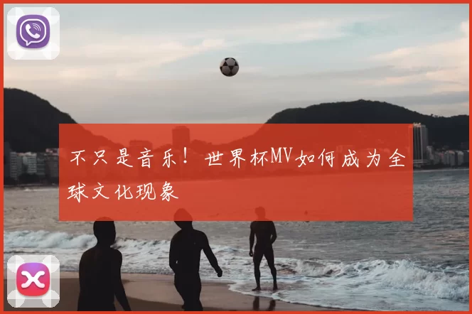 不只是音乐!世界杯MV如何成为全球文化现象