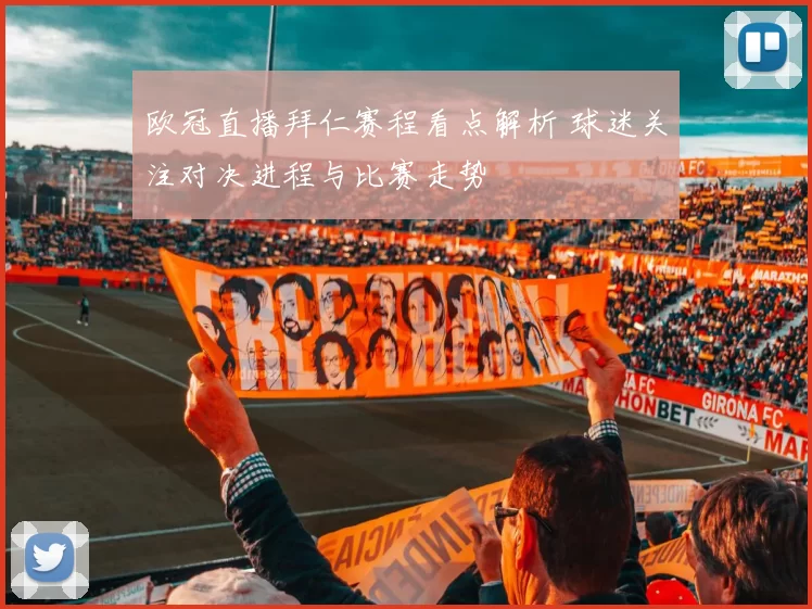 欧冠直播拜仁赛程看点解析 球迷关注对决进程与比赛走势
