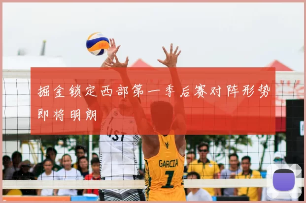 掘金锁定西部第一季后赛对阵形势即将明朗