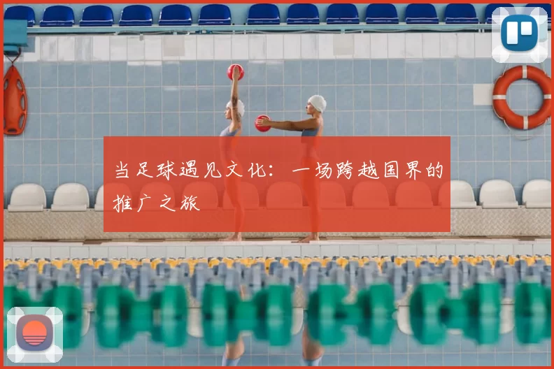 当足球遇见文化:一场跨越国界的推广之旅