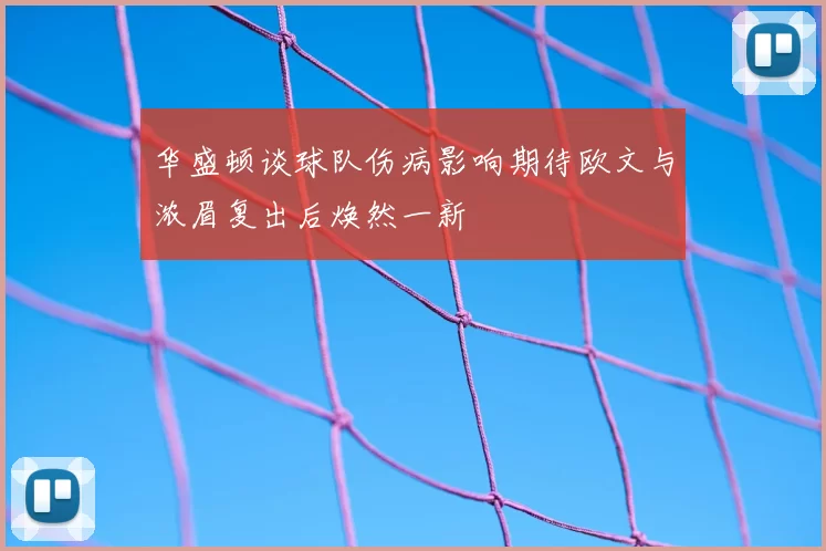 华盛顿谈球队伤病影响期待欧文与浓眉复出后焕然一新