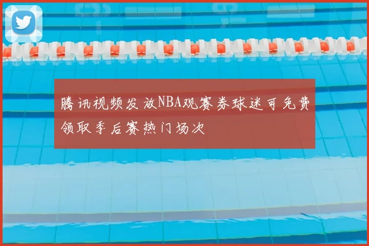 腾讯视频发放NBA观赛券球迷可免费领取季后赛热门场次