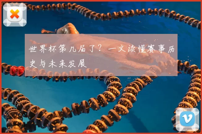 世界杯第几届了?一文读懂赛事历史与未来发展