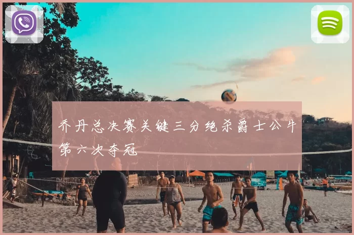 乔丹总决赛关键三分绝杀爵士公牛第六次夺冠