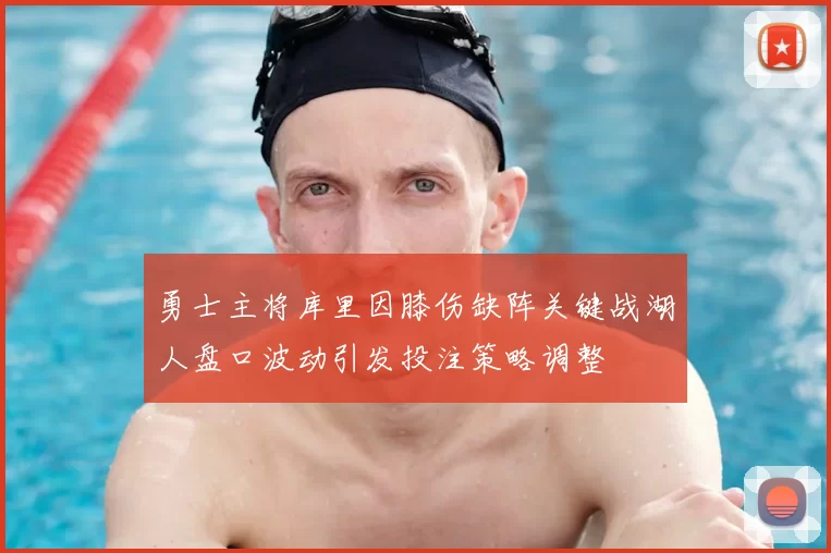 勇士主将库里因膝伤缺阵关键战湖人盘口波动引发投注策略调整