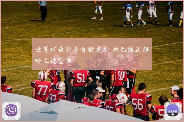 世界杯最新身价榜更新 姆巴佩反超哈兰德登顶