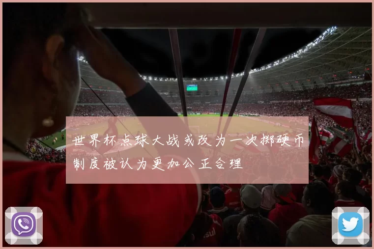 世界杯点球大战或改为一次掷硬币制度被认为更加公正合理